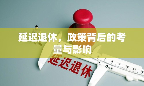 延遲退休，政策背后的考量與影響