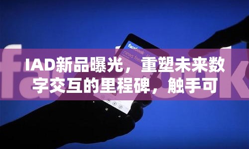 IAD新品曝光，重塑未來數(shù)字交互的里程碑，觸手可及的未來視界