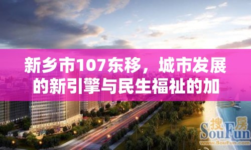 新鄉(xiāng)市107東移，城市發(fā)展的新引擎與民生福祉的加速升級