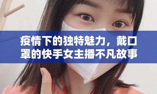 疫情下的獨特魅力，戴口罩的快手女主播不凡故事