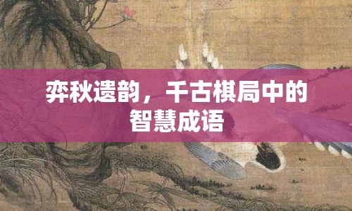 弈秋遺韻，千古棋局中的智慧成語