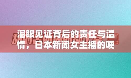 淚眼見證背后的責(zé)任與溫情，日本新聞女主播的哽咽播報(bào)