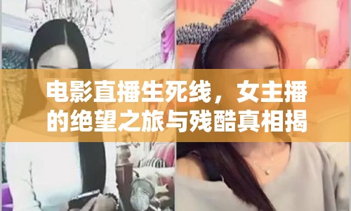 電影直播生死線，女主播的絕望之旅與殘酷真相揭秘