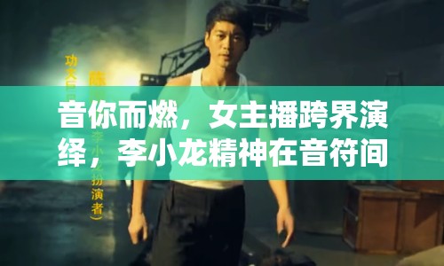 音你而燃，女主播跨界演繹，李小龍精神在音符間躍動(dòng)