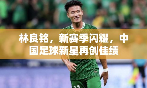 林良銘，新賽季閃耀，中國足球新星再創(chuàng)佳績
