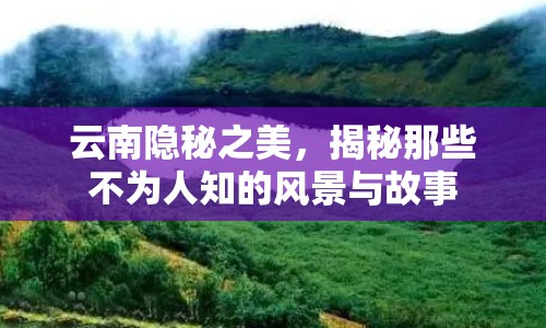 云南隱秘之美，揭秘那些不為人知的風(fēng)景與故事