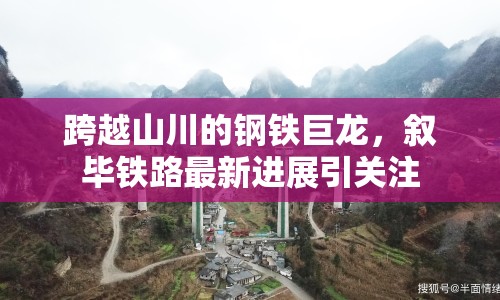跨越山川的鋼鐵巨龍，敘畢鐵路最新進(jìn)展引關(guān)注