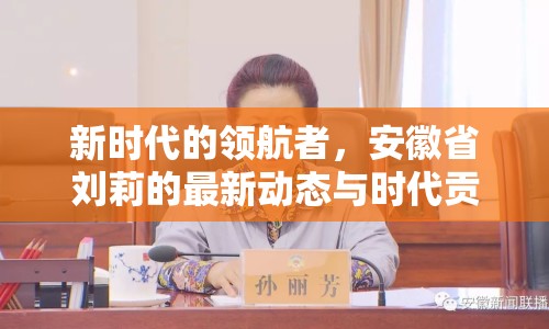 新時代的領航者，安徽省劉莉的最新動態(tài)與時代貢獻