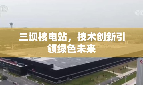 三壩核電站，技術(shù)創(chuàng)新引領(lǐng)綠色未來