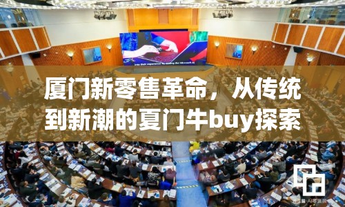 廈門新零售革命，從傳統(tǒng)到新潮的夏門牛buy探索之旅