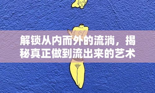 解鎖從內(nèi)而外的流淌，揭秘真正做到流出來的藝術(shù)