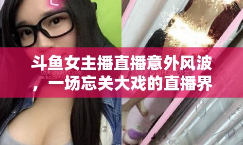 斗魚女主播直播意外風(fēng)波，一場(chǎng)忘關(guān)大戲的直播界風(fēng)波