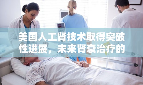 美國人工腎技術(shù)取得突破性進(jìn)展，未來腎衰治療的新希望