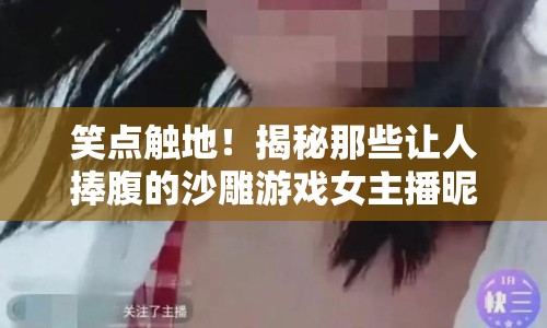 笑點觸地！揭秘那些讓人捧腹的沙雕游戲女主播昵稱