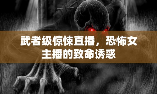 武者級驚悚直播，恐怖女主播的致命誘惑