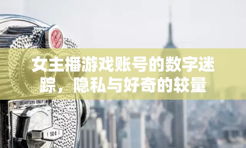 女主播游戲賬號(hào)的數(shù)字迷蹤，隱私與好奇的較量