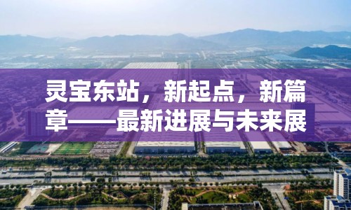 靈寶東站，新起點(diǎn)，新篇章——最新進(jìn)展與未來(lái)展望