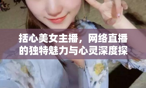 括心美女主播，網(wǎng)絡(luò)直播的獨特魅力與心靈深度探索