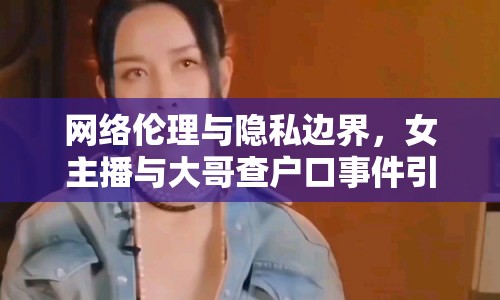 網(wǎng)絡倫理與隱私邊界，女主播與大哥查戶口事件引發(fā)的思考