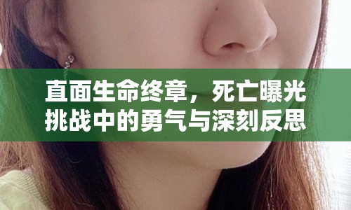 直面生命終章，死亡曝光挑戰(zhàn)中的勇氣與深刻反思