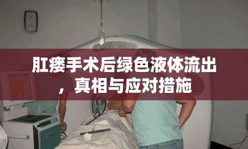 肛瘺手術后綠色液體流出，真相與應對措施