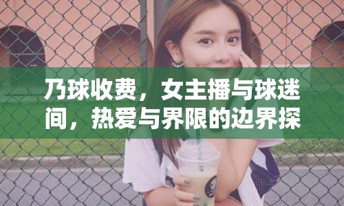 乃球收費(fèi)，女主播與球迷間，熱愛與界限的邊界探討