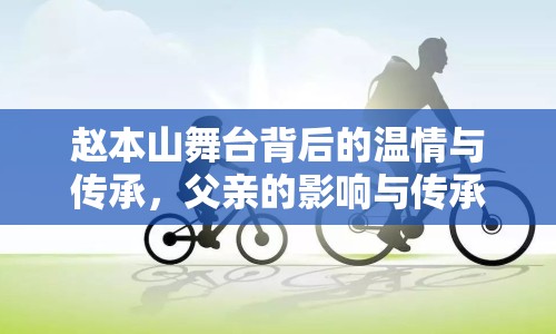 趙本山舞臺背后的溫情與傳承，父親的影響與傳承