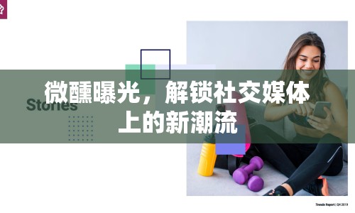 微醺曝光，解鎖社交媒體上的新潮流