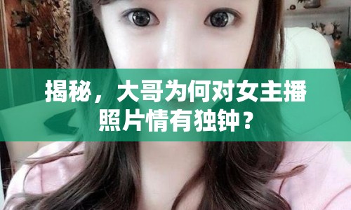 揭秘，大哥為何對(duì)女主播照片情有獨(dú)鐘？