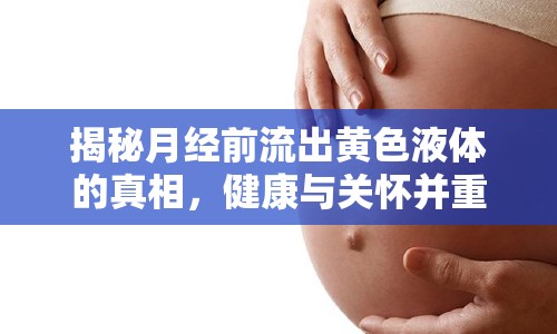 揭秘月經(jīng)前流出黃色液體的真相，健康與關(guān)懷并重