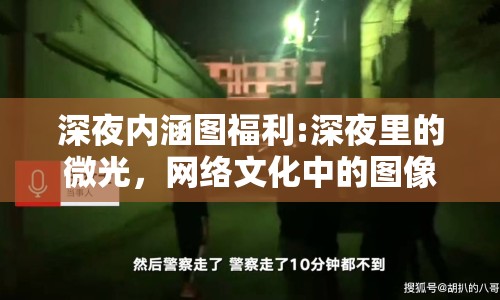 深夜內(nèi)涵圖福利:深夜里的微光，網(wǎng)絡(luò)文化中的圖像敘事與情感共鳴