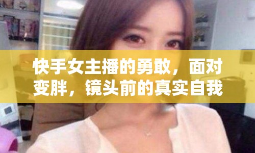 快手女主播的勇敢，面對變胖，鏡頭前的真實自我