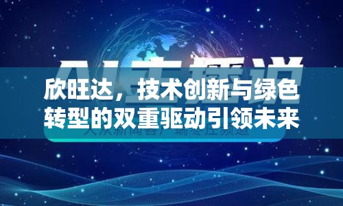 欣旺達，技術創(chuàng)新與綠色轉型的雙重驅動引領未來