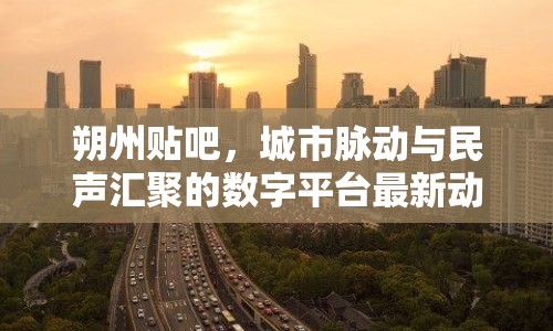 朔州貼吧，城市脈動與民聲匯聚的數(shù)字平臺最新動態(tài)