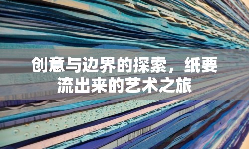 創(chuàng)意與邊界的探索，紙要流出來的藝術(shù)之旅