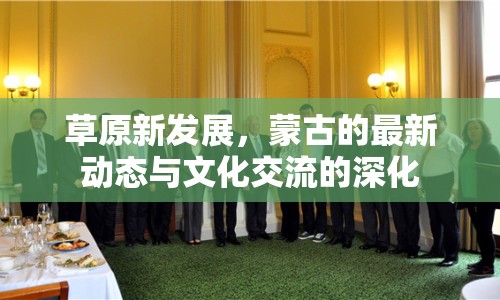 草原新發(fā)展，蒙古的最新動(dòng)態(tài)與文化交流的深化