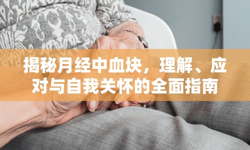 揭秘月經(jīng)中血塊，理解、應(yīng)對(duì)與自我關(guān)懷的全面指南