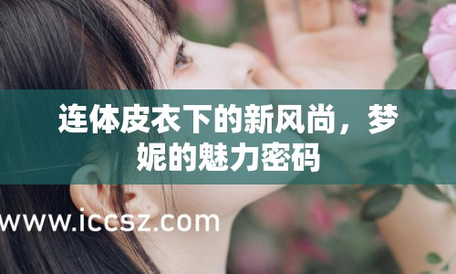 連體皮衣下的新風(fēng)尚，夢妮的魅力密碼