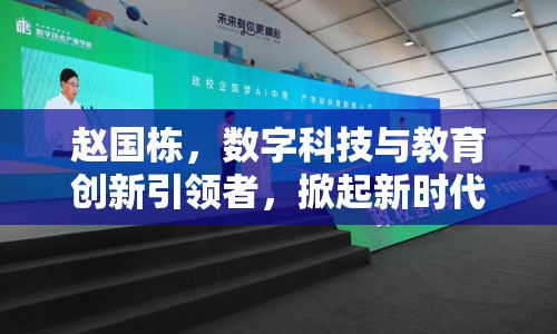 趙國(guó)棟，數(shù)字科技與教育創(chuàng)新引領(lǐng)者，掀起新時(shí)代變革浪潮