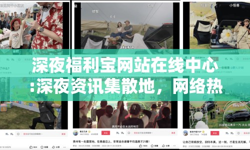 深夜福利寶網(wǎng)站在線中心:深夜資訊集散地，網(wǎng)絡(luò)熱議的焦點(diǎn)