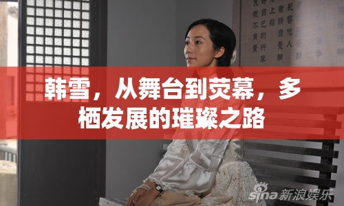 韓雪，從舞臺到熒幕，多棲發(fā)展的璀璨之路