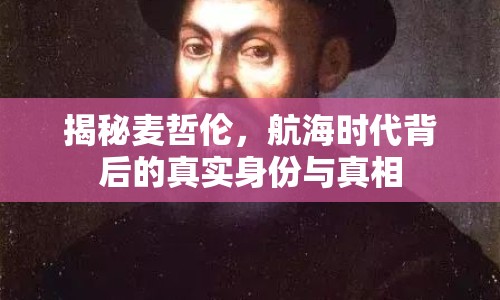 揭秘麥哲倫，航海時代背后的真實身份與真相