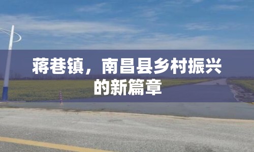 蔣巷鎮(zhèn)，南昌縣鄉(xiāng)村振興的新篇章