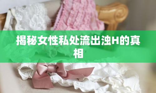 揭秘女性私處流出濁H的真相