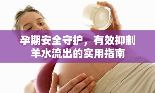 孕期安全守護，有效抑制羊水流出的實用指南