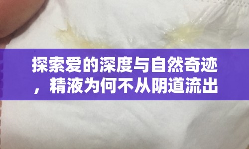 探索愛的深度與自然奇跡，精液為何不從陰道流出