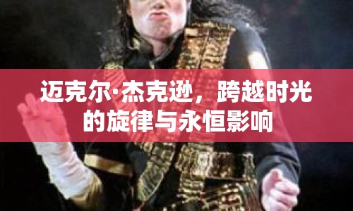 邁克爾·杰克遜，跨越時(shí)光的旋律與永恒影響