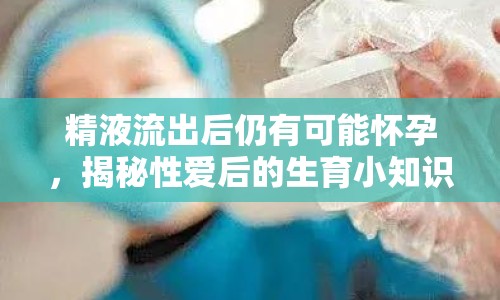 精液流出后仍有可能懷孕，揭秘性愛后的生育小知識(shí)