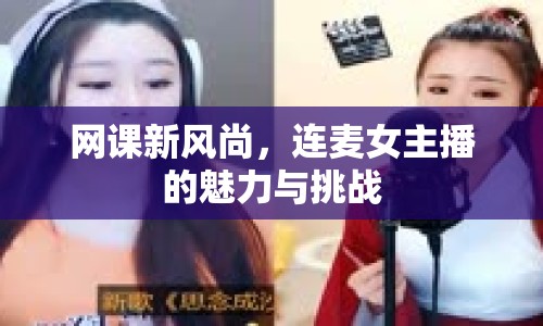 網(wǎng)課新風(fēng)尚，連麥女主播的魅力與挑戰(zhàn)