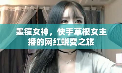 墨鏡女神，快手草根女主播的網(wǎng)紅蛻變之旅